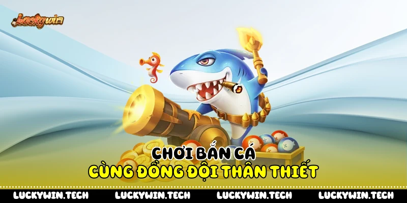 Chơi bắn cá cùng đồng đội thân thiết