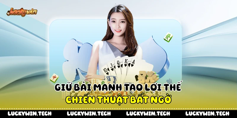 Giữ bài mạnh tạo lợi thế chiến thuật bất ngờ