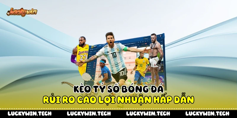 Kèo tỷ số bóng đá rủi ro cao lợi nhuận hấp dẫn